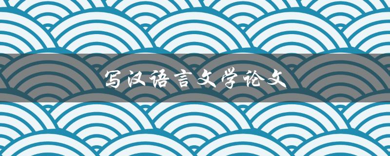 写汉语言文学论文(如何提高论文写作水平)