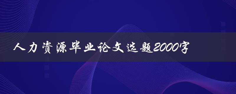 人力资源毕业论文选题2000字