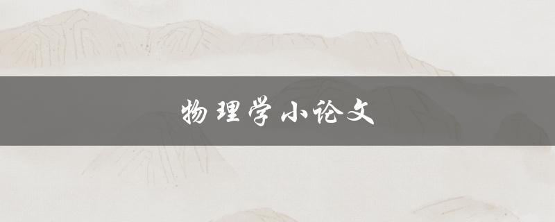 物理学小论文(如何撰写高质量的物理学小论文)