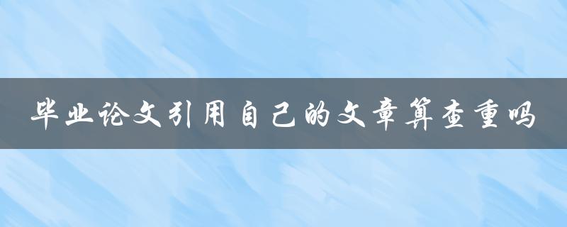 毕业论文引用自己的文章算查重吗