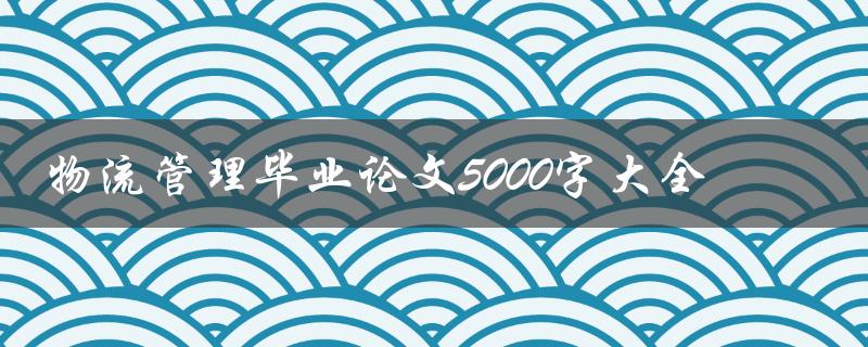 物流管理毕业论文5000字大全