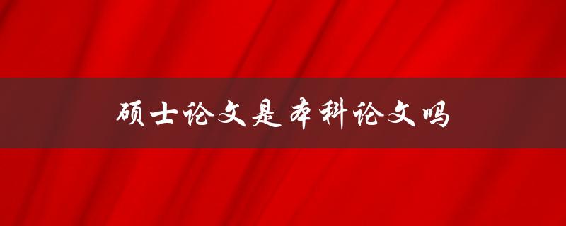 硕士论文是本科论文吗
