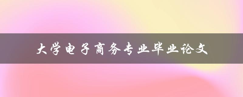 你该如何写一篇成功的大学电子商务专业毕业论文