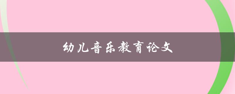 幼儿音乐教育论文(如何提高幼儿的音乐素养)