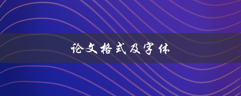 论文格式及字体(如何正确选择和应用)