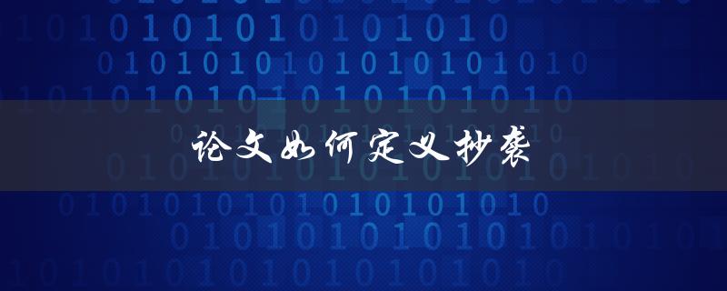 论文如何定义抄袭(什么行为被视为抄袭？)