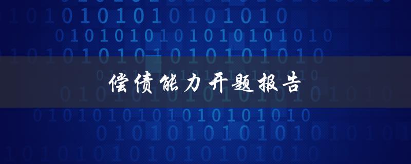 偿债能力开题报告(如何评估企业的偿债能力)
