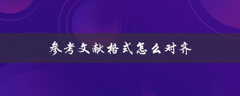 参考文献格式怎么对齐(详细解答)