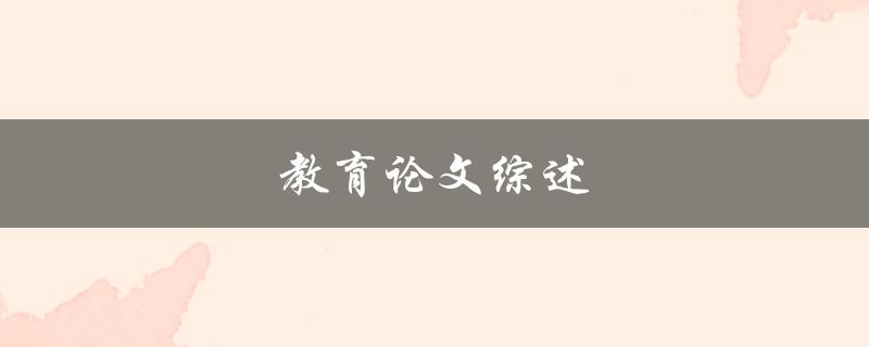 教育论文综述(如何写出高质量的综述)