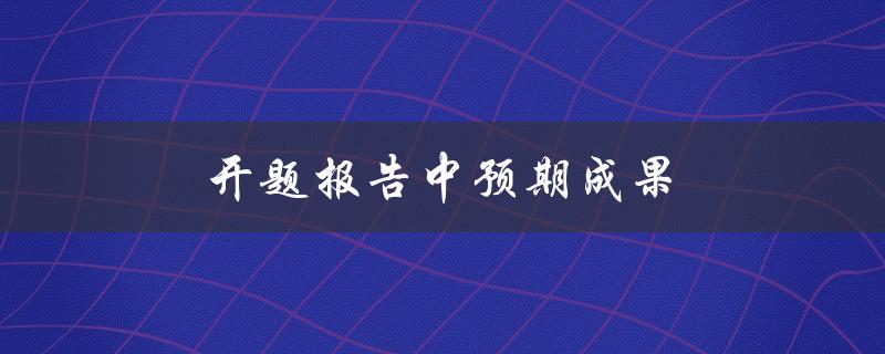 开题报告中预期成果(如何设定合理的目标和达成方式)