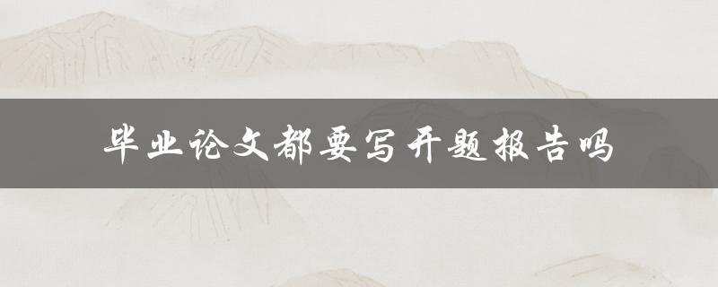 毕业论文都要写开题报告吗