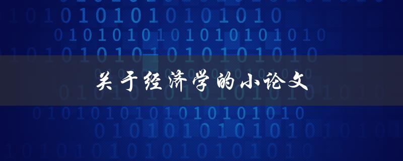 关于经济学的小论文(如何写经济学论文)