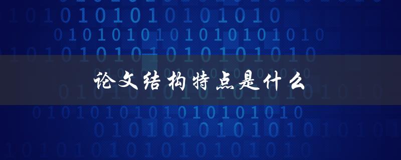 论文结构特点是什么(详解论文的组成部分)
