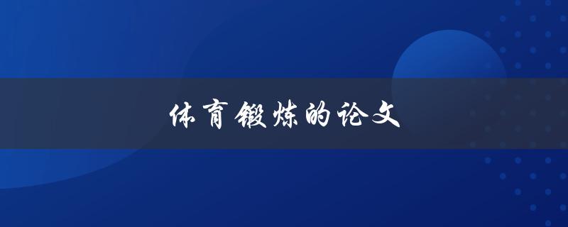 体育锻炼的论文(如何撰写一篇优秀的体育锻炼研究论文)