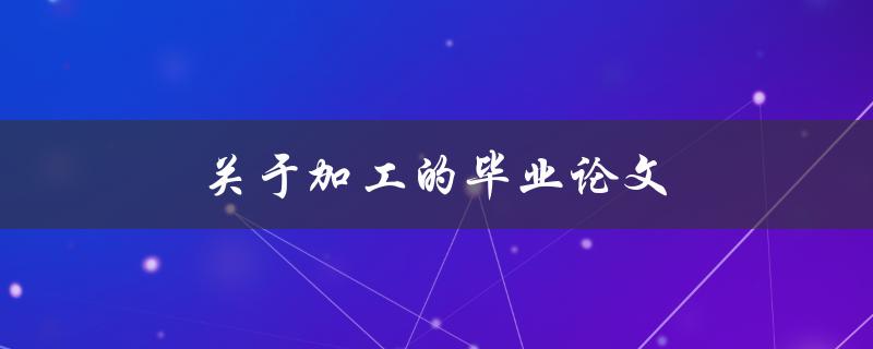 关于加工的毕业论文(如何写出高质量的论文)