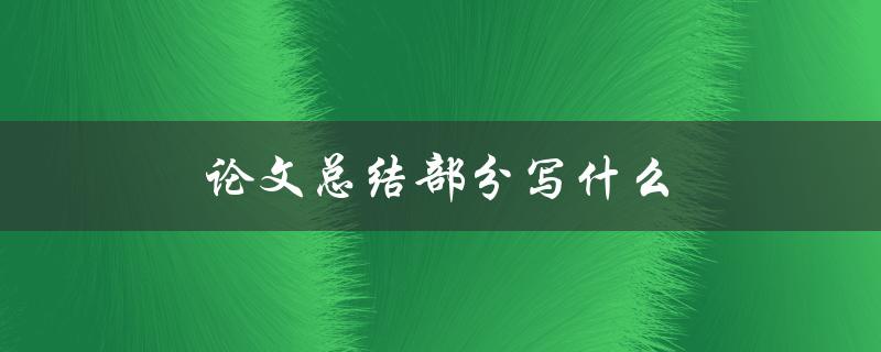 论文总结部分写什么(如何全面回顾研究成果)