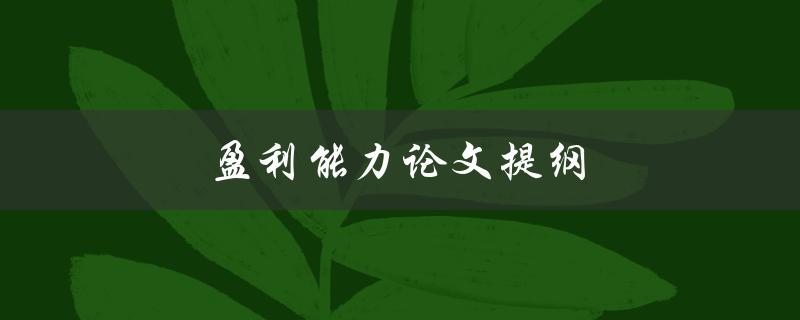 盈利能力论文提纲(如何撰写完美的盈利能力研究提纲)