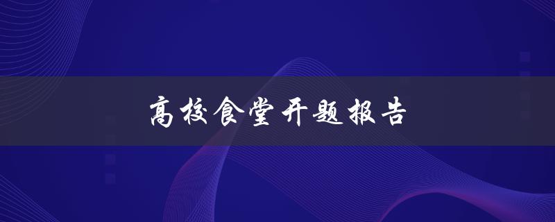 高校食堂开题报告(如何提高食品安全与服务质量)