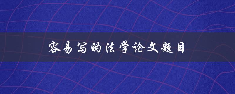 容易写的法学论文题目(如何选择适合自己的研究方向)