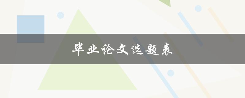毕业论文选题表(如何选择适合自己的研究课题)