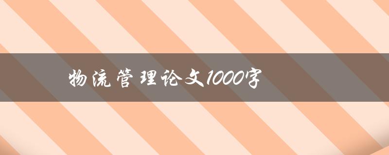 物流管理论文1000字(如何撰写高质量的论文)