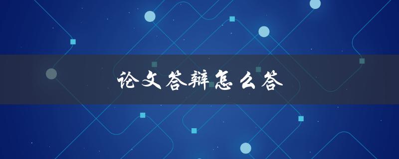 论文答辩怎么答(常见问题解答)
