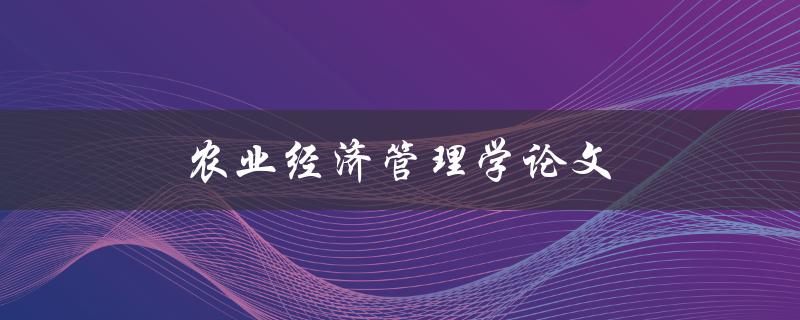 农业经济管理学论文(如何提高农业经济效益？)