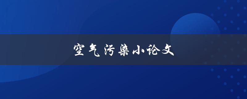 空气污染小论文(如何写好一篇论文)