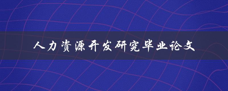 你如何撰写一篇优秀的人力资源开发研究毕业论文