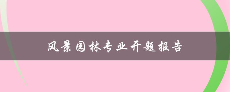 风景园林专业开题报告(如何撰写高质量的开题报告)