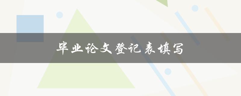 毕业论文登记表填写注意哪些问题