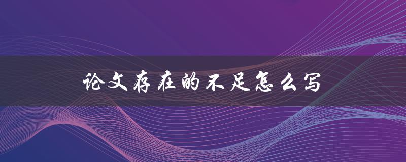 论文存在的不足怎么写(如何识别和解决常见问题)