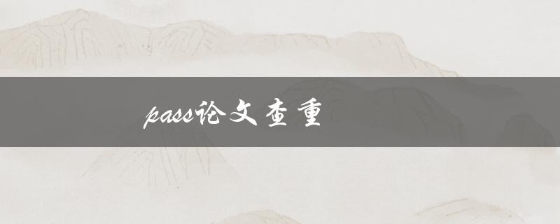 pass论文查重(有哪些常用的查重工具)