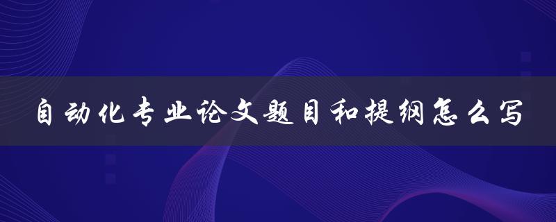 自动化专业论文题目和提纲怎么写