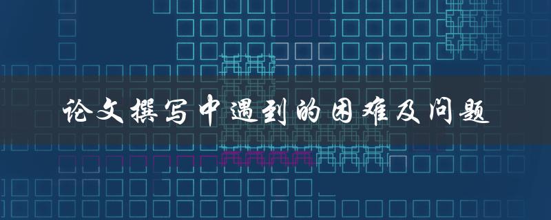 论文撰写中遇到的困难及问题