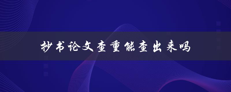 抄书论文查重能查出来吗