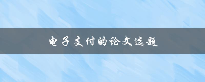 电子支付的论文选题哪些值得研究