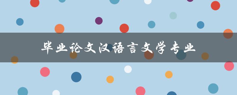 毕业论文汉语言文学专业(如何选取合适的研究方向)