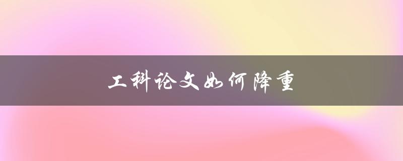 工科论文如何降重(实用技巧分享)