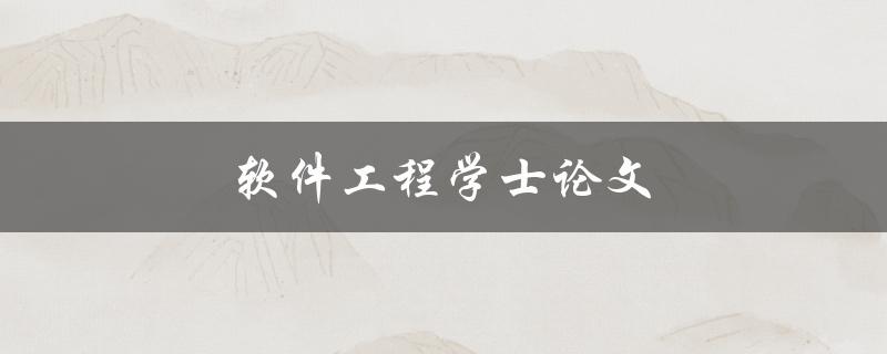 软件工程学士论文(如何撰写高质量的毕业论文)