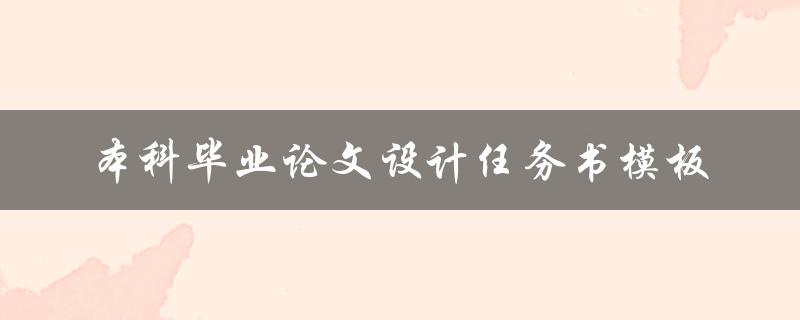 你知道本科毕业论文设计任务书模板的格式和要求吗