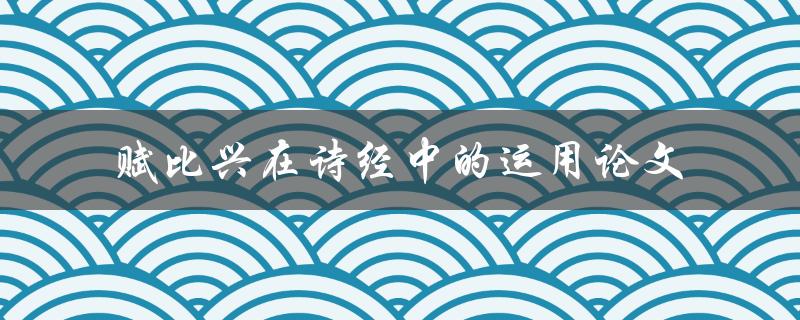 赋比兴在诗经中的运用如何体现诗经的文学价值