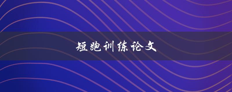 短跑训练论文(如何提高短跑速度和技巧)