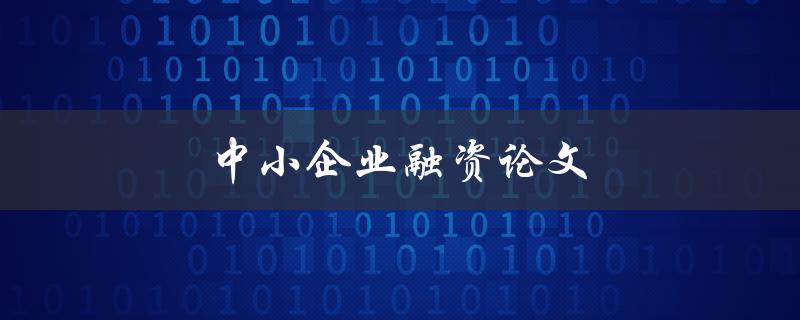 中小企业融资论文(如何有效提升融资能力)