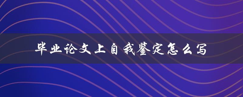 毕业论文上自我鉴定怎么写