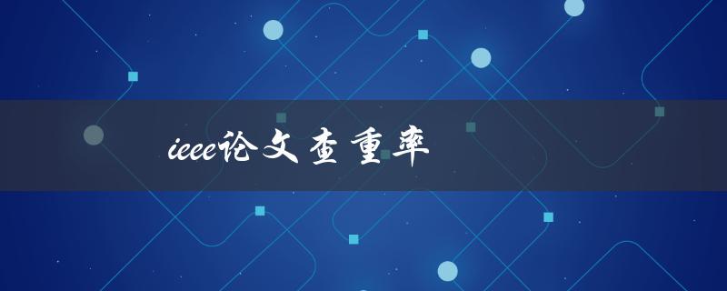 ieee论文查重率(如何保证论文通过查重)