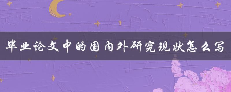 毕业论文中的国内外研究现状怎么写