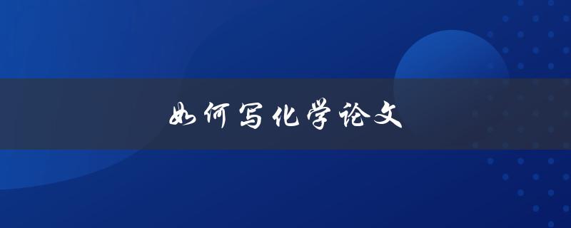 如何写化学论文(从选题到发表全流程指南)