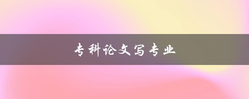 专科论文写专业(如何提升写作水平)