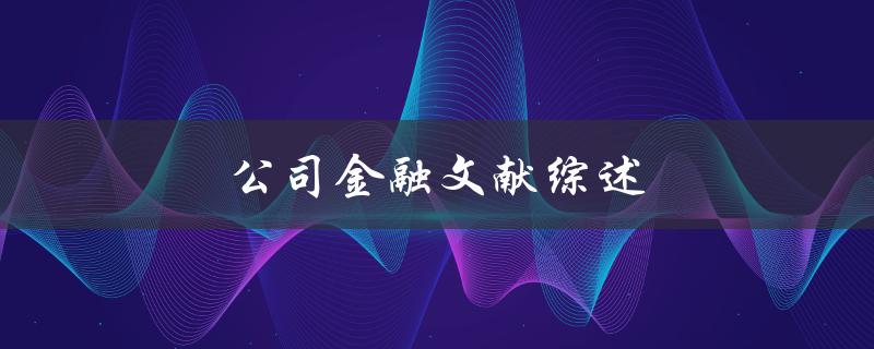 公司金融文献综述(如何快速了解行业最新趋势)